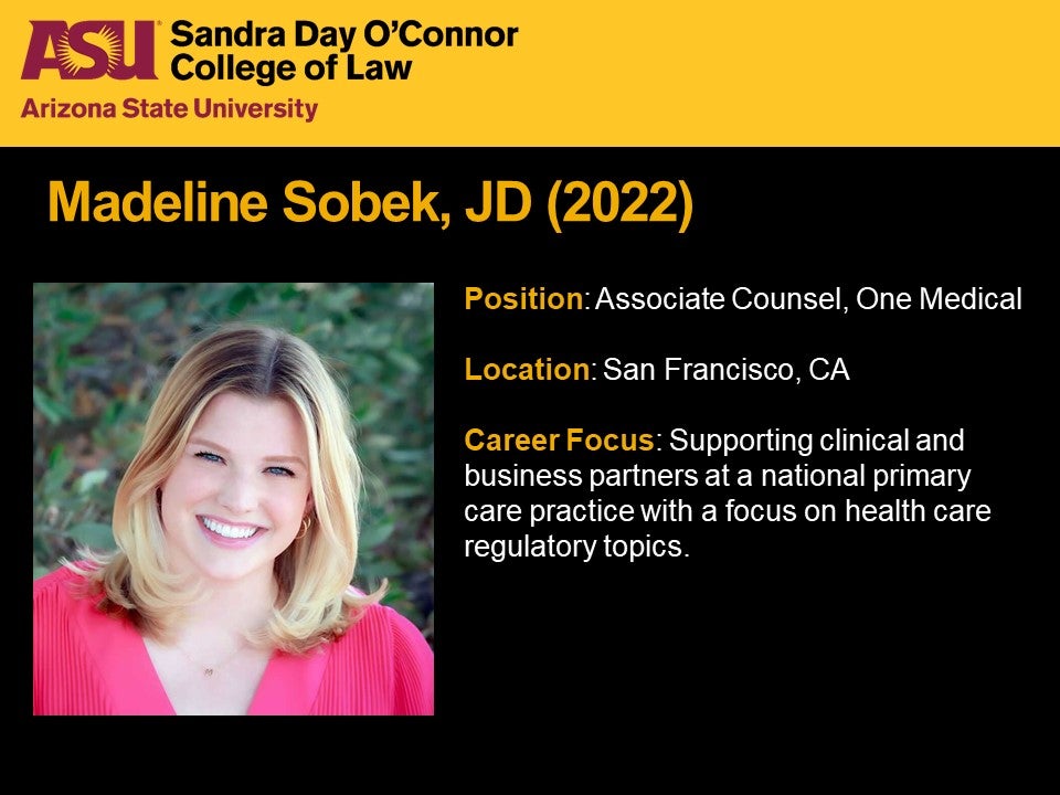Madeline Sobek, JD 2022, Position: Associate counsel, One Medical. Location: San Francisco, California. Career focus: supporting clinical and business partners at a national primary care practice with a focus on health care regulatory topics.